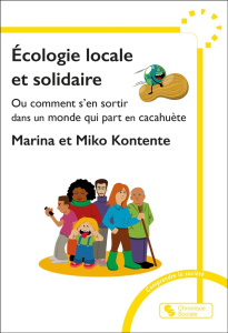Ecologie locale et solidaire. Ou comment s'en sortir dans un monde qui part en cacahuète - Kontente Marina ; Kontente Miko