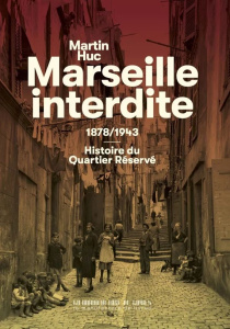 Marseille interdite. 1878/1943 : Histoire de Quartier Réservé - Huc Martin