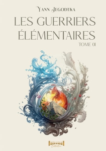 Les guerriers élémentaires Tome 1 - Jegodtka Yann