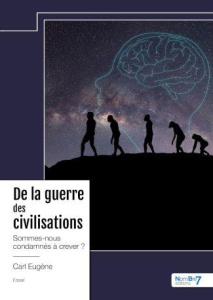 De la guerre des civilisations. Sommes-nous condamnés à crever ? - Eugène Carl