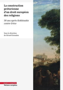 La construction prétorienne d'un droit européen des religions. (30 ans après l'arrêt Kokkinakis cont - Gonzalez Gérard ; Krenc Frédéric