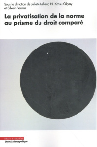 La privatisation de la norme au prisme du droit comparé - Lelieur Juliette ; Okyay N. Kansu ; Vernaz Sylvain