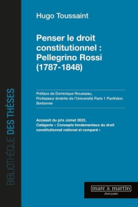 Penser le droit constitutionnel. Pellegrino Rossi (1787-1848) - Toussaint Hugo ; Rousseau Dominique