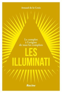 Les Illuminati. Le complot à l'origine de tous les complots