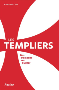 Les Templiers. Des croisades au bûcher - Arnaud de La Croix