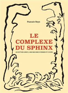 Le complexe du sphinx. Les mythes grecs, une machine à penser et à vivre - Seys Pascale