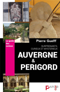 Auvergne et Périgord, surprenants, curieux, mystérieux. Le guide des curieux - Guelff Pierre