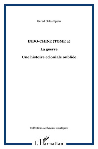 INDO CHINE (T 2) LA GUERRE UNE HISTOIRE COLONIALE OUBLIEE - EPAIN GERARD GILLES