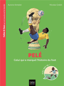 Pelé. Celui qui a marqué l'histoire du foot - Aimelet Aurore ; Grebil Nicolas
