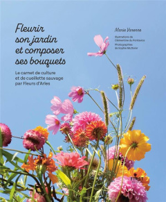 Fleurir son jardin et composer ses bouquets. Le carnet de culture et de cueillette sauvage par Fleur - Varenne Marie ; Pontavice Clémentine du ; Mutterer
