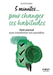 5 minutes... pour changer ses habitudes. Petit journal pour transformer son quotidien - Eulalie Astrid ; Reverdy Pierre