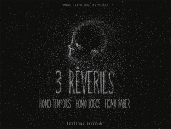 3 rêveries. Homo Temporis ; Homo Logos ; Homo Faber - Mathieu Marc-Antoine