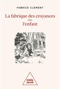 La fabrique des croyances chez l'enfant. Une histoire naturelle de la croyance - Clément Fabrice