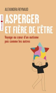 Asperger et fière de l'être. Voyage au coeur d'un autisme pas comme les autres - Reynaud Alexandra ; Sapey-Triomphe Laurie-Anne