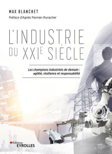 L'industrie du XXIe siècle. Les champions industriels de demain : agilité, résilience et responsabil - Blanchet Max ; Pannier-Runacher Agnès
