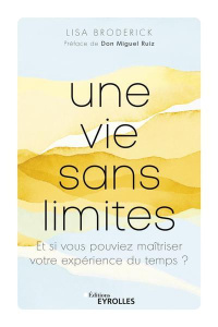 Une vie sans limites. Et si vous pouviez maîtriser votre expérience du temps ? - Broderick Lisa ; Ruiz Miguel ; Roptin Caroline