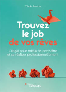 Trouvez le job de vos rêves. L'ikigaï pour mieux se connaître et se réaliser professionnellement - Banon Cécile ; Bommelaer Hervé