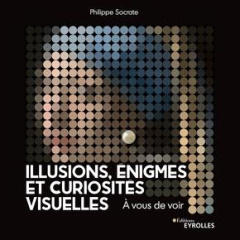 Illusions, énigmes et curiosités visuelles. A vous de voir - Socrate Philippe