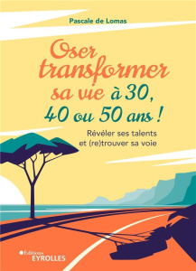Oser transformer sa vie à 30, 40 ou 50 ans. Révéler ses talents et (re)trouver sa voie - Lomas Pascale de