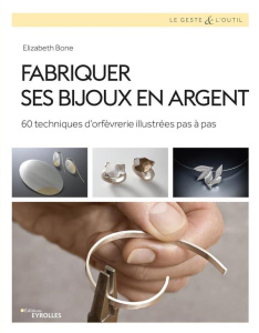 Fabriquer ses bijoux en argent. 60 techniques d'orfèvrerie illustrées pas à pas - Bone Elizabeth ; Valentin Véronique ; Young Xavier