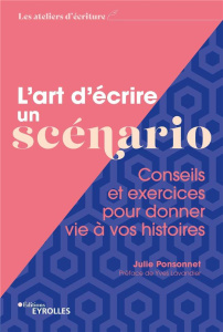 L'art d'écrire un scénario. Conseils et exercices pour donner vie à vos histoires - Ponsonnet Julie ; Lavandier Yves ; Bonini Sandrine