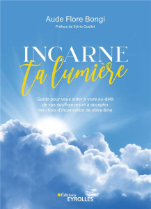 Incarne ta lumière. Guide pour vous aider à vivre au-delà de vos souffrances et à accepter les choix - Bongi Aude Flore ; Ouellet Sylvie