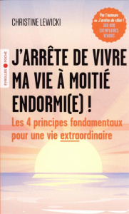 J'arrête de vivre ma vie à moitié endormi(e) ! Les 4 principes fondamentaux pour une vie extraordina - Lewicki Christine