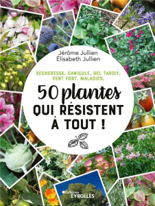 50 plantes qui résistent à tout ! Sécheresse, canicule, gel tardif, vent fort, maladies - Jullien Jérôme ; Jullien Elisabeth