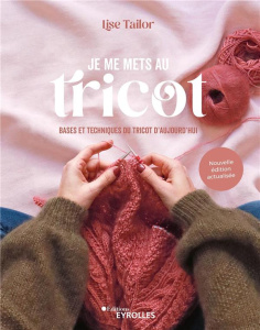 Je me mets au tricot. Bases et techniques du tricot d'aujourd'hui, Edition actualisée - Tailor Lise ; Trudel-Bellemare Paule