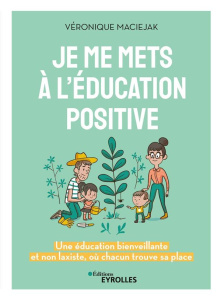 Je me mets à l'éducation positive. Une éducation bienveillante et non laxiste où chacun trouve sa pl - Maciejak Véronique ; Plée Leslie ; Czternasty Flor