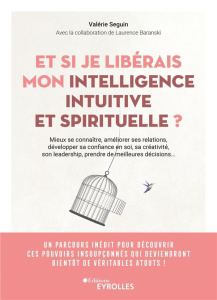 Et si je libérais mon intelligence intuitive et spirituelle ? Mieux se connaître, améliorer toutes s - Seguin Valérie ; Baranski Laurence