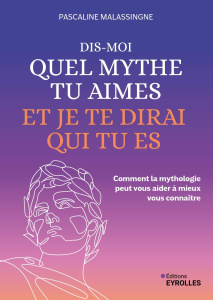 Dis-moi quel mythe tu aimes et je te dirai qui tu es. Comment la mythologie peut vous aider à mieux - Malassingne Pascaline