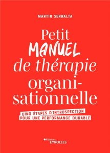 Petit manuel de thérapie organisationnelle. Cinq étapes d'introspection pour une performance durable - Serralta Martin ; Sampson Olivier
