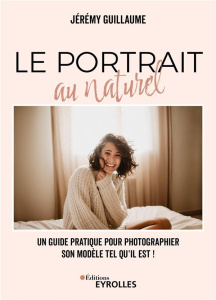 Le portrait au naturel. Un guide pratique pour photographier son modèle tel qu'il est ! - Guillaume Jérémy