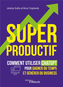 Superproductif. Comment utiliser ChatGPT pour gagner du temps et générer du business - Guillo Jérémy ; Trophardy Brice
