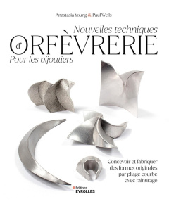 Nouvelles techniques d'orfèvrerie pour les bijoutiers. Concevoir et fabriquer des formes originales - Young Anastasia ; Wells Paul ; Valentin Véronique
