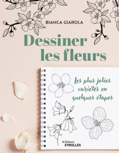 Dessiner les fleurs. Les plus jolies variétés en quelques étapes - Giarola Bianca ; Guyon Marie-Christine