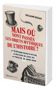 Mais où sont passés les objets mythiques de l'Histoire ? - Dessaix Guillaume ; Arias-Arrianz Julio
