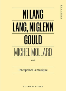 Ni Lang Lang, ni Glenn Gould. Interpréter la musique - Mollard Michel