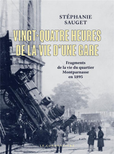 Vingt-quatre heures de la vie d'une gare. Fragments de la vie du quartier Montparnasse en 1895 - Sauget Stéphanie