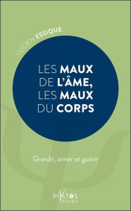 Les maux de l'âme, les maux du corps. Grandir, aimer et guérir - Essique Lucien