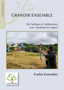 Grandir ensemble. De l'enfance à l'adolescence avec tendresse et respect - Gonzalez Carlos ; Bideaux Violaine