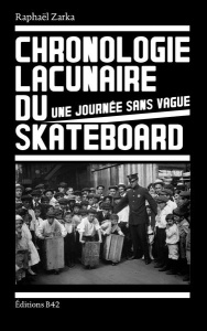 Une journée sans vague. Chronologie lacunaire du skateboard 1779-2009, 1e édition - Zarka Raphaël