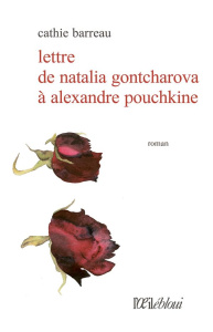 Lettre de Natalia Gontcharova à Alexandre Pouchkine - Barreau Cathie ; Cartereau Patricia ; Nicol Franço