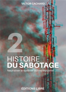 Histoire du sabotage. Tome 2, Neutraliser le système techno-industriel - Cachard Victor