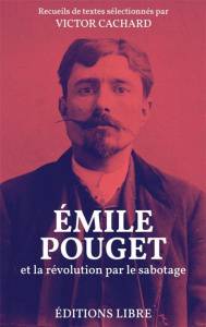 Emile Pouget et la révolution par le sabotage - Pouget Emile ; Cachard Victor