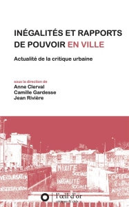 Inégalités et rapports de pouvoir en ville. Actualité de la critique urbaine - Clerval Anne ; Gardesse Camille ; Rivière Jean
