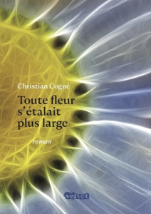 Toute fleur s'étalait plus large - Cogné Christian