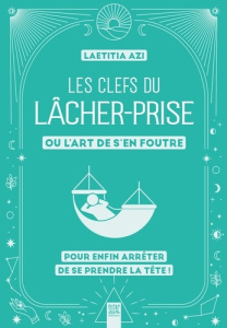Les clefs du lâcher-prise, ou l'art de s'en foutre. Pour enfin arrêter de se prendre la tête - Azi Laëtitia