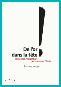 De l'or dans la tête ! Repenser l'éducation pour réparer l'école - Jougla Audrey